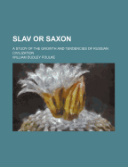 Slav or Saxon: A Study of the Growth and Tendencies of Russian Civilization