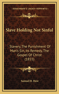 Slave Holding Not Sinful: Slavery, the Punishment of Man's Sin, Its Remedy, the Gospel of Christ (1855)
