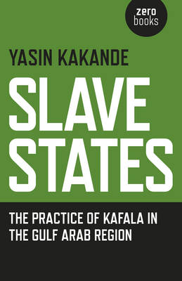 Slave States: The Practice of Kafala in the Gulf Arab Region - Kakande, Yasin