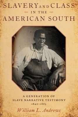 Slavery and Class in the American South: A Generation of Slave Narrative Testimony, 1840-1865 - Andrews, William L