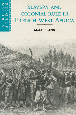 Slavery and Colonial Rule in French West Africa - Klein, Martin A.