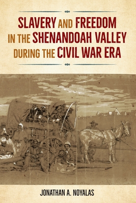 Slavery and Freedom in the Shenandoah Valley During the Civil War Era - Noyalas, Jonathan