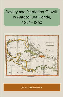 Slavery and Plantation Growth in Antebellum Florida 1821-1860 - Smith, Julia Floyd