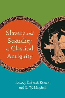 Slavery and Sexuality in Classical Antiquity - Kamen, Deborah (Editor)