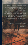 Slavery and the Church. Two Letters Addressed to Rev. N. L. Rice, D. D., in Reply to His Letters to the Congregational Deputation, on the Subject of Slavery. Also a Letter to Rev. Nehemiah Adams, D. D., in Answer to the "South Side View of Slavery."