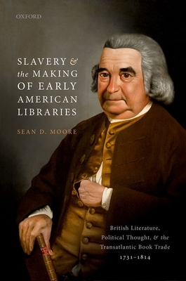Slavery and the Making of Early American Libraries: British Literature, Political Thought, and the Transatlantic Book Trade, 1731-1814 - Moore, Sean D.