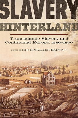 Slavery Hinterland: Transatlantic Slavery and Continental Europe, 1680-1850 - Brahm, Felix (Contributions by), and Rosenhaft, Eve (Contributions by), and Robinson, Alexandra (Contributions by)