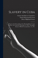 Slavery in Cuba: a Report of the Proceedings of the Meeting Held at Cooper Institute, New York City, December 13, 1872: Newspaper Extracts, Official Correspondence, Etc., Etc.