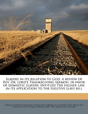 Slavery in Its Relation to God. a Review of REV. Dr. Lord's Thanksgiving Sermon, in Favor of Domestic Slavery, Entitled the Higher Law, in Its Application to the Fugitive Slave Bill Volume 2 - African American Pamphlet Collection (Li (Creator), and [Love, Horace Thomas] 1807-1895 [From O (Creator)