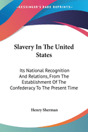 Slavery In The United States: Its National Recognition And Relations, From The Establishment Of The Confederacy To The Present Time