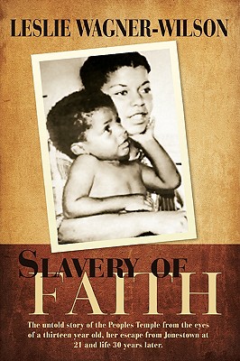 Slavery of Faith: The untold story of the Peoples Temple from the eyes of a thirteen year old, her escape from Jonestown at 20 and life 30 years later. - Wagner-Wilson, Leslie