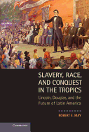 Slavery, Race, and Conquest in the Tropics: Lincoln, Douglas, and the Future of Latin America