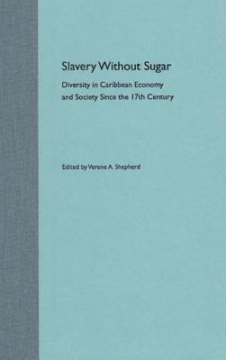 Slavery Without Sugar: Diversity in Caribbean Economy and Society Since the 17th Century - Shepherd, Verene A (Editor)