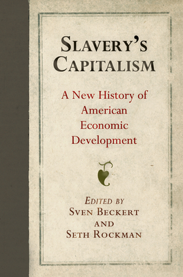 Slavery's Capitalism: A New History of American Economic Development - Beckert, Sven (Editor), and Rockman, Seth (Editor)