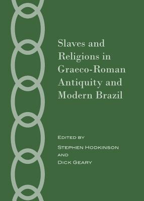 Slaves and Religions in Graeco-Roman Antiquity and Modern Brazil - Geary, Dick (Editor), and Hodkinson, Stephen (Editor)