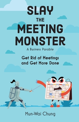 Slay the Meeting Monster: Get Rid of Meetings and Get More Done - Chung, Mun-Wai