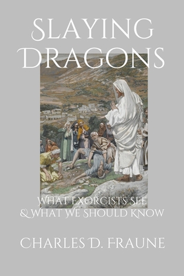 Slaying Dragons: What Exorcists See & What We Should Know - Fraune, Charles D