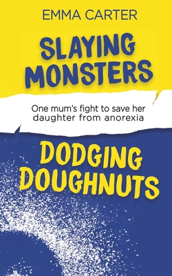 Slaying Monsters Dodging Doughnuts: One mum's fight to save her daughter from anorexia - Beech, Christine (Editor), and Bird, Matthew