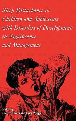 Sleep Disturbance in Children and Adolescents with Disorders of Development: Its Significance and Management - Stores, Gregory, and Wiggs, Lucinda