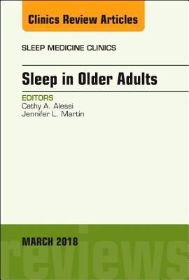 Sleep in Older Adults, an Issue of Sleep Medicine Clinics: Volume 13-1 - Alessi, Cathy A, MD, and Martin, Jennifer L, MD