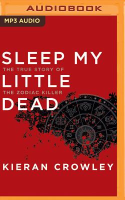Sleep My Little Dead: The True Story of the Zodiac Killer - Crowley, Kieran, and Campbell, Danny (Read by)