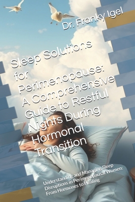 Sleep Solutions for Perimenopause: A Comprehensive Guide to Restful Nights During Hormonal Transition: Understanding and Managing Sleep Disruptions in Perimenopausal Women: From Hormones to Healing - Igel, Franky, Dr.