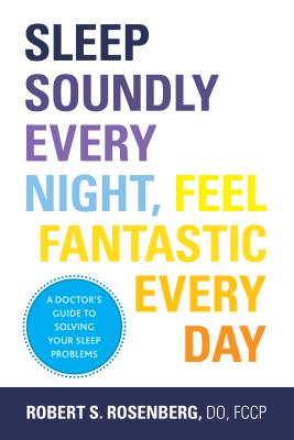 Sleep Soundly Every Night, Feel Fantastic Every Day: A Doctor's Guide to Solving Your Sleep Problems - Rosenberg, Robert, Do, Fccp