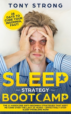 Sleep Strategy Bootcamp - 28 Days to Cure Your Insomnia, Fast!: The 11 Hardcore Anti-Insomnia Strategies that Kept Me Sane over the Last 25 Years - Effectively Stop Sleep Problems Now! - Strong, Tony