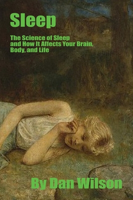 Sleep: The Science of Sleep: How It Affects Your Brain, Body, and Life - Wilson, Dan