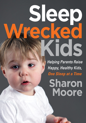 Sleep Wrecked Kids: Helping Parents Raise Happy, Healthy Kids, One Sleep at a Time - Moore, Sharon