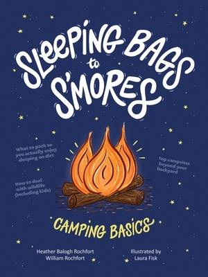 Sleeping Bags to s'Mores: Camping Basics - Rochfort, Heather Balogh, and Rochfort, William