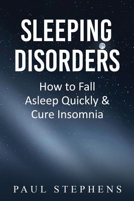 Sleeping Disorders: How to Fall Asleep Quickly & Cure Insomnia - Stephens, Paul