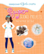 Sleepover Girls Crafts: Super Science Projects You Can Make and Share