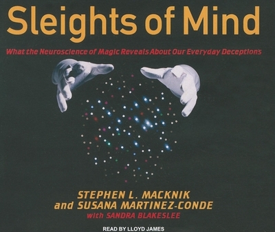 Sleights of Mind: What the Neuroscience of Magic Reveals About Our Everyday Deceptions - Macknik, Stephen L., and Martinez-Conde, Susana, and Blakeslee, Sandra