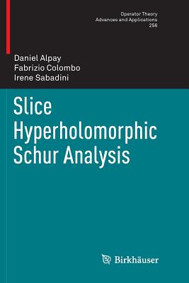 Slice Hyperholomorphic Schur Analysis - Alpay, Daniel, and Colombo, Fabrizio, and Sabadini, Irene