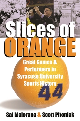 Slices of Orange: Great Games and Performers in Syracuse University Sports History - Maiorana, Sal, and Pitoniak, Scott