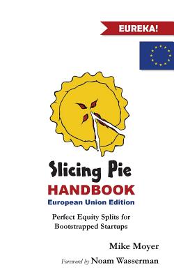 Slicing Pie Handbook EU Edition: Perfectly Fair Equity Splits for Bootstrapped EU Startups - Moyer, Mike