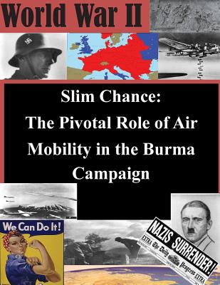 Slim Chance: The Pivotal Role of Air Mobility in the Burma Campaign - School of Advanced Air and Space Studies