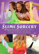 Slime Sorcery: 97 Magical Concoctions Made from Almost Anything - Including Fluffy, Galaxy, Crunchy, Magnetic, Color-Changing, and Glow-In-The-Dark Slime