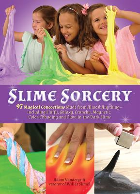 Slime Sorcery: 97 Magical Concoctions Made from Almost Anything - Including Fluffy, Galaxy, Crunchy, Magnetic, Color-Changing, and Glow-In-The-Dark Slime - Vandergrift, Adam