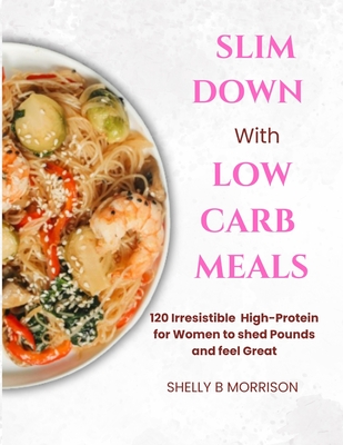 Slm Down Wth Lw Carb Meals: 120 Irrtbl High-Protein R For Wmn T Shed Pund nd Feel Grt. - Morrison, Shelly B