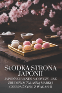 Slodka strona Japonii: Japo ski biznes slodyczy - jak zbudowac wlasn  mark  i czerpac zyski z Wagashi