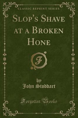 Slop's Shave at a Broken Hone (Classic Reprint) - Stoddart, John, Sir