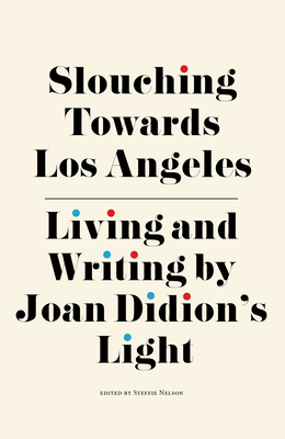 Slouching Towards Los Angeles: Living and Writing by Joan Didion's Light - Nelson, Steffie (Editor), and Finkel, Jori (Contributions by), and Friedman, Ann (Contributions by)