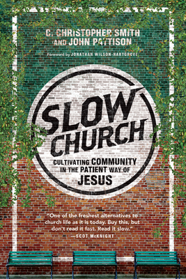 Slow Church: Cultivating Community in the Patient Way of Jesus - Smith, C Christopher, and Pattison, John, and Wilson-Hartgrove, Jonathan (Foreword by)