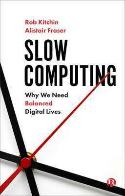 Slow Computing: Why We Need Balanced Digital Lives - Kitchin, Rob, and Fraser, Alistair