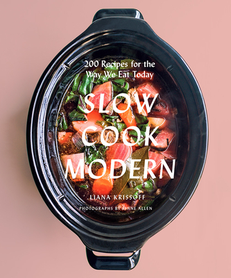 Slow Cook Modern: 200 Recipes for the Way We Eat Today - Krissoff, Liana, and Allen, Rinne (Photographer)