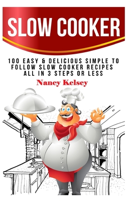 Slow Cooker: 100 Easy & Delicious Simple to Follow Slow Cooker Recipes - All In 3 Steps Or Less - Kelsey, Nancy