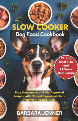 Slow Cooker Dog Food Cookbook: Easy Homemade and Vet-Approved Recipes with Natural Ingredients for a Healthier, Happier Dog - Jenner, Barbara