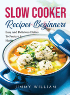 Slow Cooker Recipes for Beginners: Easy And Delicious Dishes To Prepare At Home